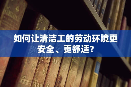 如何让清洁工的劳动环境更安全、更舒适？