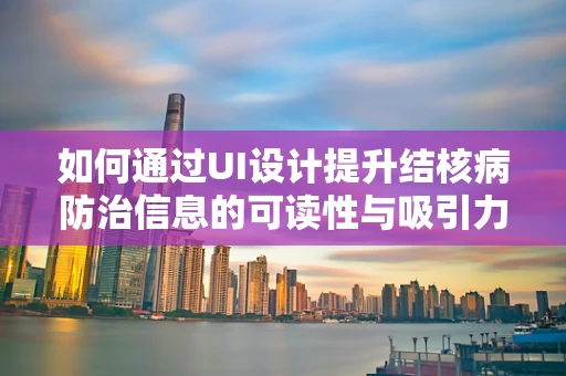 如何通过UI设计提升结核病防治信息的可读性与吸引力？