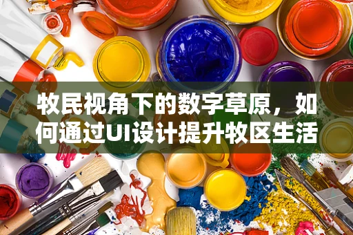 牧民视角下的数字草原，如何通过UI设计提升牧区生活体验？