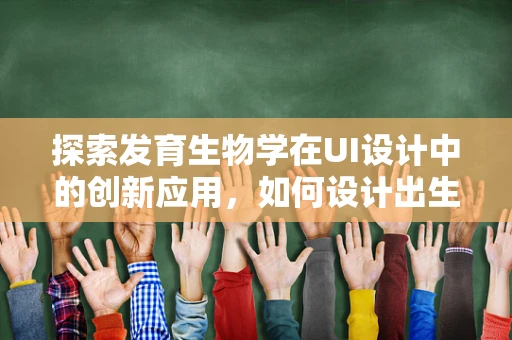 探索发育生物学在UI设计中的创新应用，如何设计出生命般的界面？
