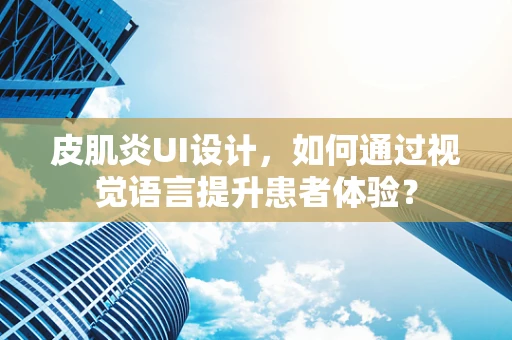 皮肌炎UI设计，如何通过视觉语言提升患者体验？