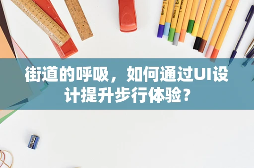 街道的呼吸，如何通过UI设计提升步行体验？