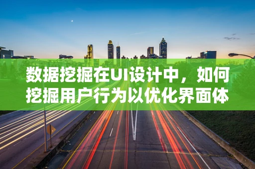 数据挖掘在UI设计中，如何挖掘用户行为以优化界面体验？