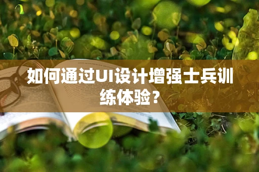 如何通过UI设计增强士兵训练体验？