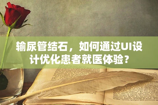 输尿管结石，如何通过UI设计优化患者就医体验？