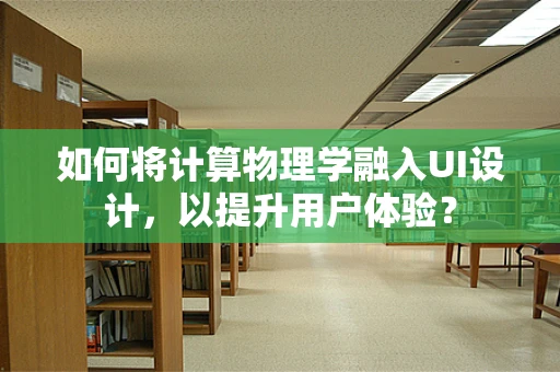 如何将计算物理学融入UI设计，以提升用户体验？