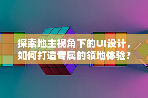 探索地主视角下的UI设计，如何打造专属的领地体验？