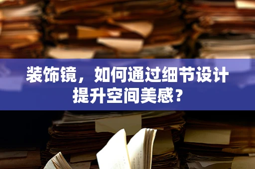 装饰镜，如何通过细节设计提升空间美感？