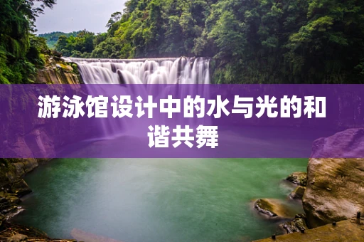 游泳馆设计中的水与光的和谐共舞
