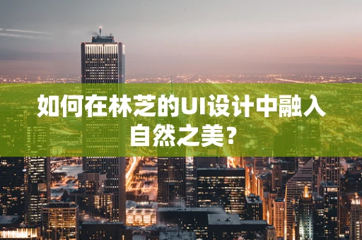 如何在林芝的UI设计中融入自然之美？