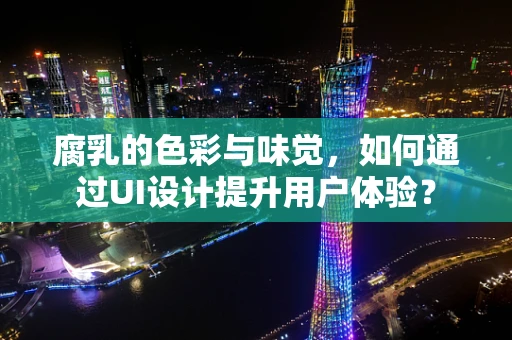 腐乳的色彩与味觉，如何通过UI设计提升用户体验？