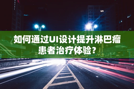 如何通过UI设计提升淋巴瘤患者治疗体验？
