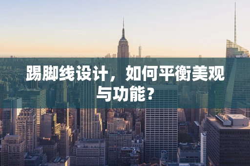 踢脚线设计，如何平衡美观与功能？