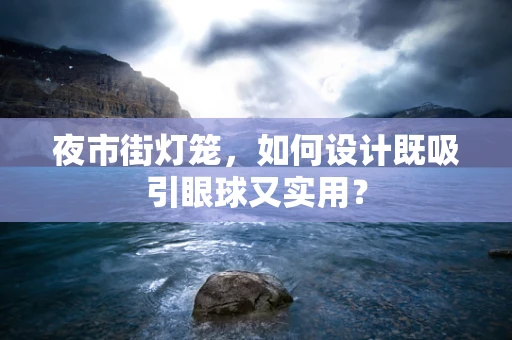 夜市街灯笼，如何设计既吸引眼球又实用？