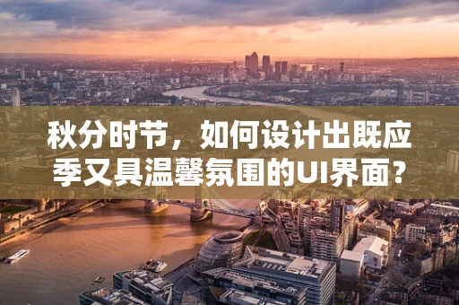 秋分时节，如何设计出既应季又具温馨氛围的UI界面？