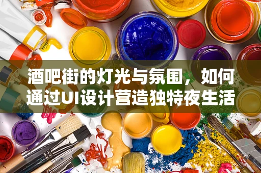 酒吧街的灯光与氛围，如何通过UI设计营造独特夜生活体验？