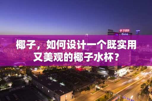 椰子，如何设计一个既实用又美观的椰子水杯？