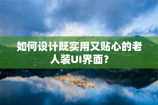 如何设计既实用又贴心的老人装UI界面？