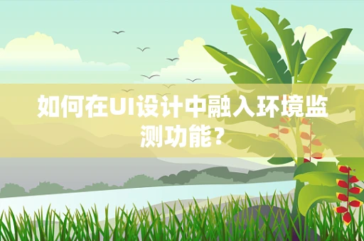 如何在UI设计中融入环境监测功能？