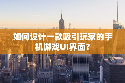 如何设计一款吸引玩家的手机游戏UI界面？