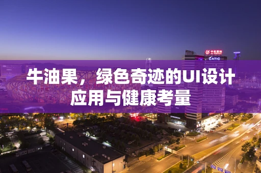 牛油果，绿色奇迹的UI设计应用与健康考量