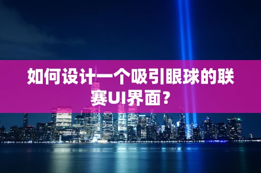 如何设计一个吸引眼球的联赛UI界面？