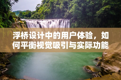 浮桥设计中的用户体验，如何平衡视觉吸引与实际功能？