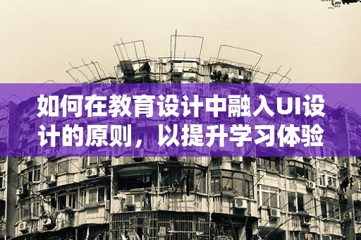 如何在教育设计中融入UI设计的原则，以提升学习体验？