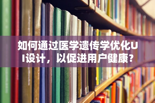 如何通过医学遗传学优化UI设计，以促进用户健康？