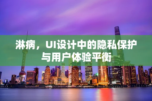 淋病，UI设计中的隐私保护与用户体验平衡