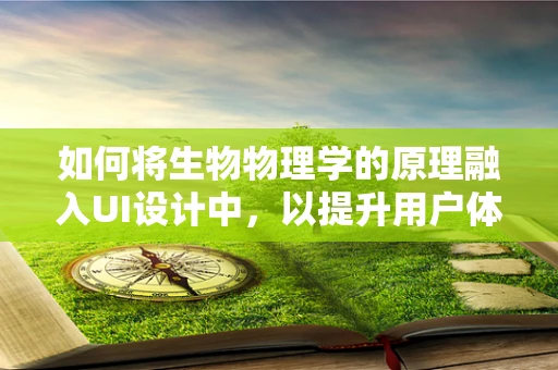 如何将生物物理学的原理融入UI设计中，以提升用户体验？