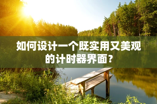 如何设计一个既实用又美观的计时器界面？