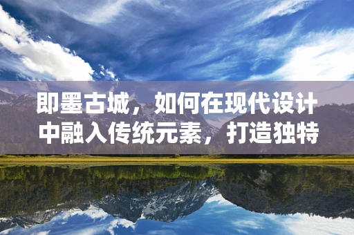 即墨古城，如何在现代设计中融入传统元素，打造独特UI体验？