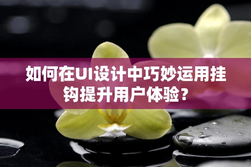 如何在UI设计中巧妙运用挂钩提升用户体验？