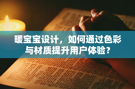 暖宝宝设计，如何通过色彩与材质提升用户体验？