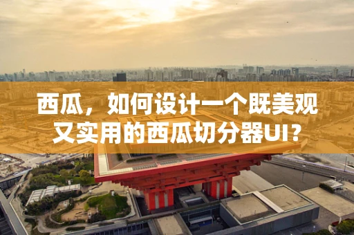 西瓜，如何设计一个既美观又实用的西瓜切分器UI？