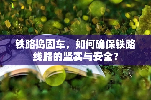 铁路捣固车，如何确保铁路线路的坚实与安全？