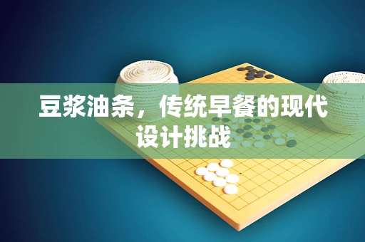 豆浆油条，传统早餐的现代设计挑战