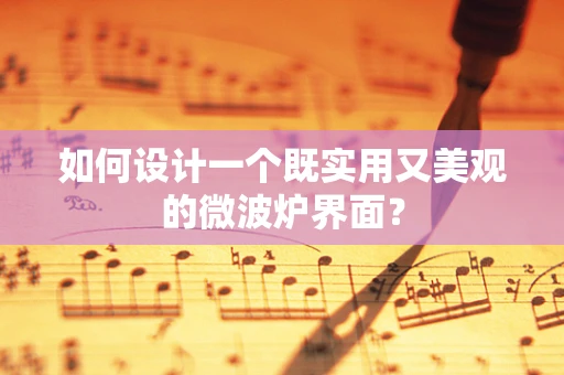 如何设计一个既实用又美观的微波炉界面？