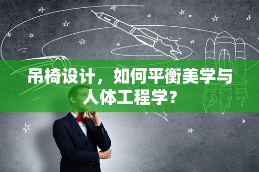 吊椅设计，如何平衡美学与人体工程学？