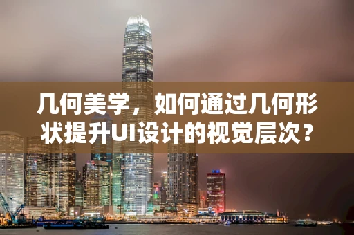 几何美学，如何通过几何形状提升UI设计的视觉层次？