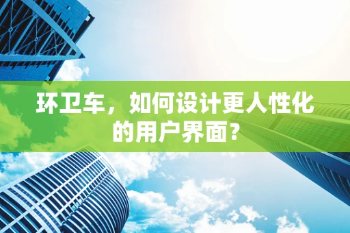 环卫车，如何设计更人性化的用户界面？