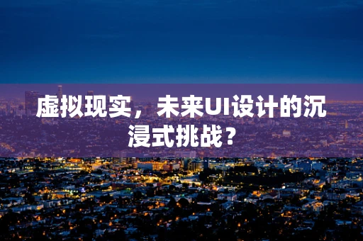 虚拟现实，未来UI设计的沉浸式挑战？
