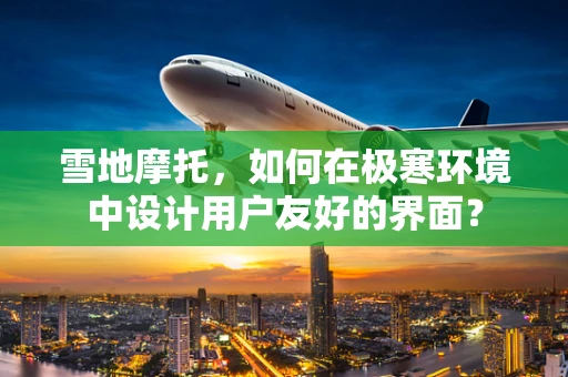雪地摩托，如何在极寒环境中设计用户友好的界面？
