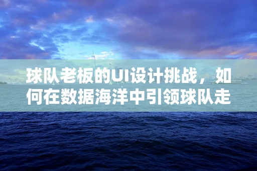 球队老板的UI设计挑战，如何在数据海洋中引领球队走向胜利？