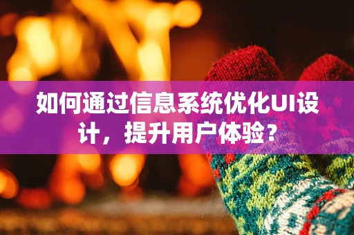 如何通过信息系统优化UI设计，提升用户体验？