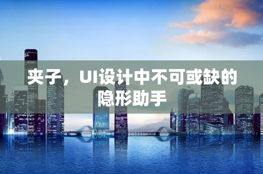 夹子，UI设计中不可或缺的隐形助手