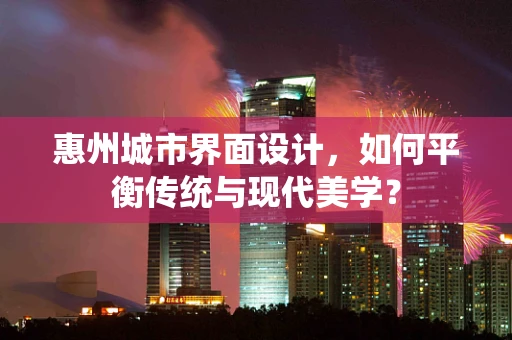 惠州城市界面设计，如何平衡传统与现代美学？