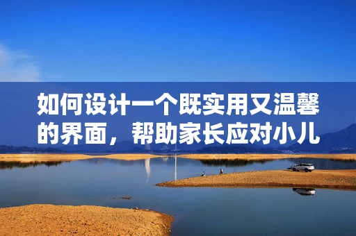 如何设计一个既实用又温馨的界面，帮助家长应对小儿感冒？