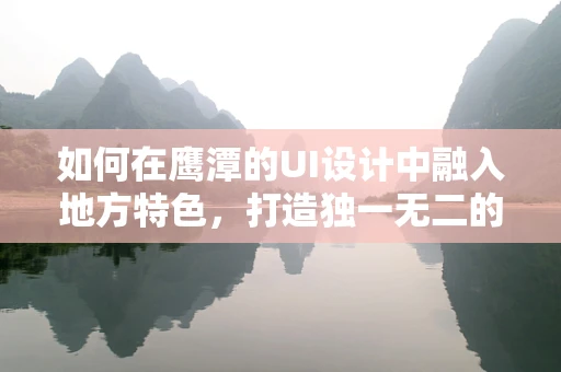 如何在鹰潭的UI设计中融入地方特色，打造独一无二的用户体验？